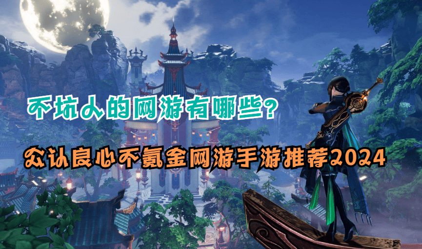 九游app官网下载不坑人的网游有哪些？公认良心不氪金网游手游推荐2024